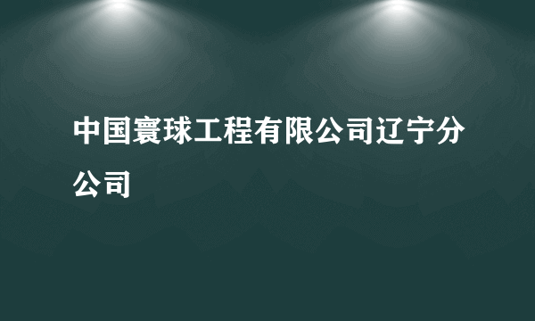 中国寰球工程有限公司辽宁分公司