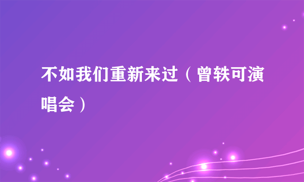 不如我们重新来过（曾轶可演唱会）