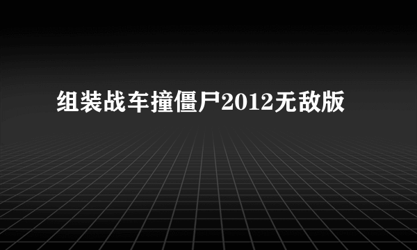 组装战车撞僵尸2012无敌版