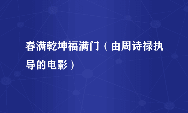 春满乾坤福满门（由周诗禄执导的电影）