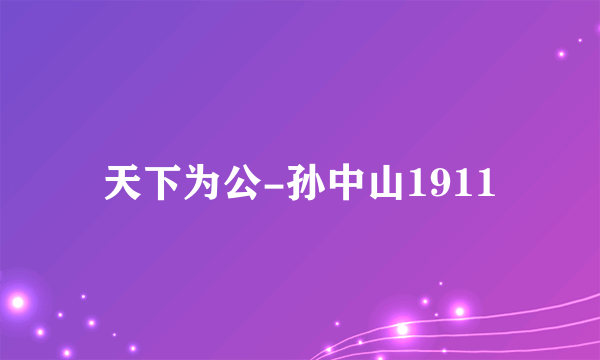 天下为公-孙中山1911