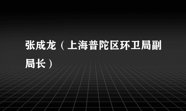 张成龙（上海普陀区环卫局副局长）