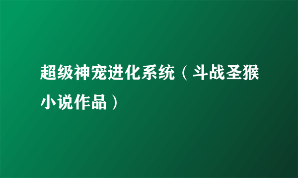 超级神宠进化系统（斗战圣猴小说作品）