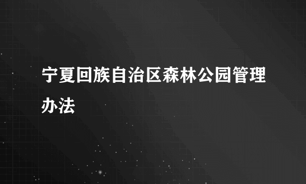 宁夏回族自治区森林公园管理办法