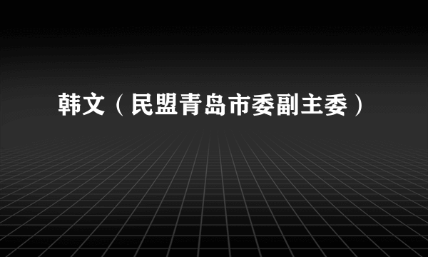 韩文（民盟青岛市委副主委）