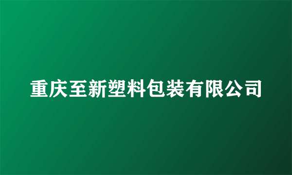 重庆至新塑料包装有限公司