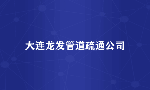 大连龙发管道疏通公司
