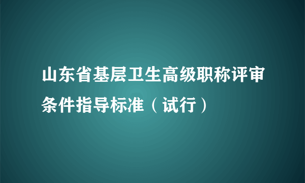 山东省基层卫生高级职称评审条件指导标准（试行）