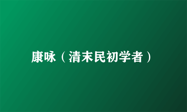 康咏（清末民初学者）