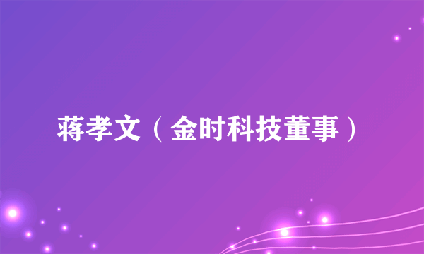 蒋孝文（金时科技董事）
