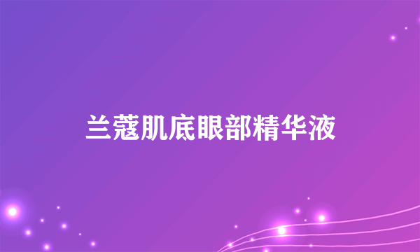 兰蔻肌底眼部精华液