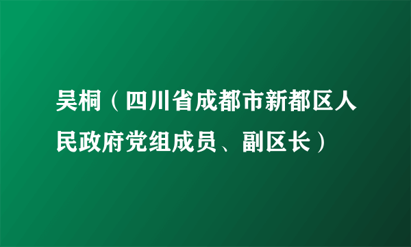 吴桐（四川省成都市新都区人民政府党组成员、副区长）