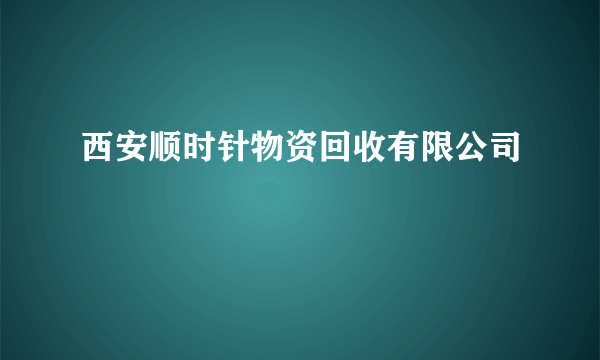 西安顺时针物资回收有限公司