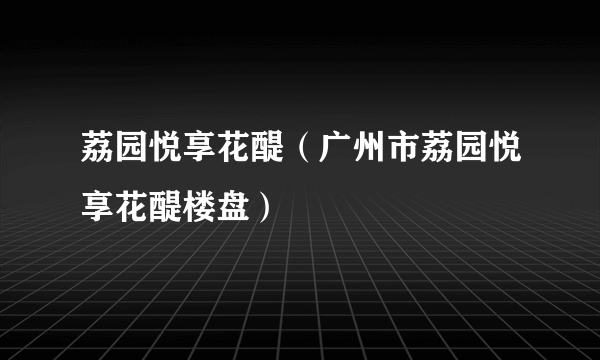 荔园悦享花醍（广州市荔园悦享花醍楼盘）