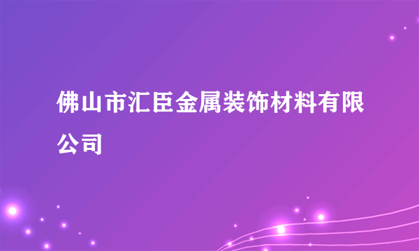 佛山市汇臣金属装饰材料有限公司
