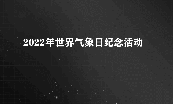 2022年世界气象日纪念活动