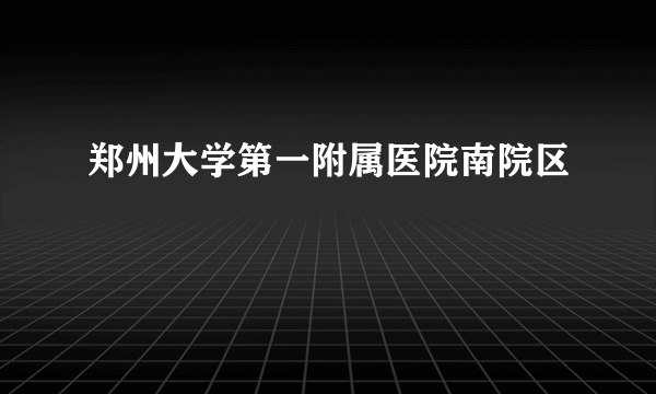 郑州大学第一附属医院南院区