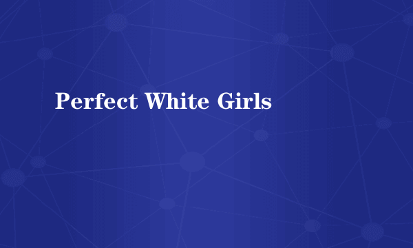 Perfect White Girls