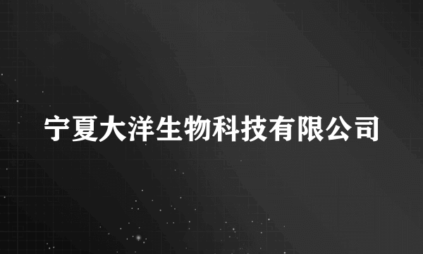 宁夏大洋生物科技有限公司