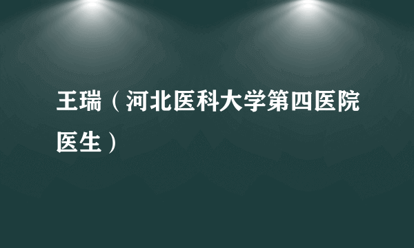 王瑞（河北医科大学第四医院医生）
