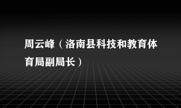 周云峰（洛南县科技和教育体育局副局长）