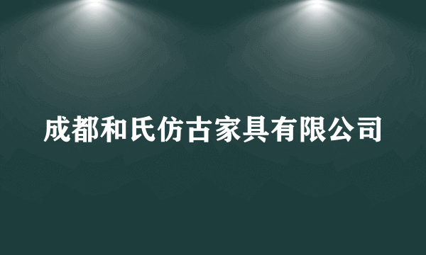 成都和氏仿古家具有限公司
