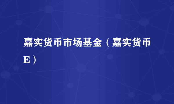 嘉实货币市场基金（嘉实货币E）