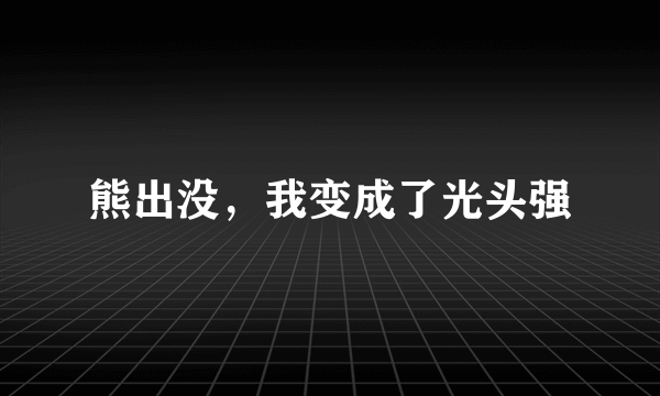 熊出没，我变成了光头强