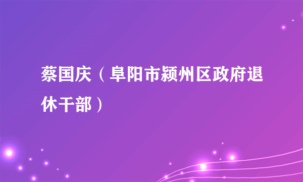 蔡国庆（阜阳市颍州区政府退休干部）