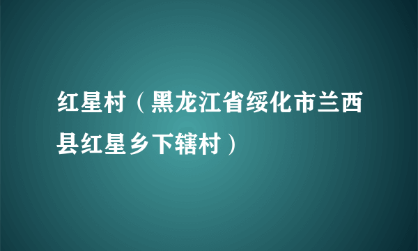 红星村（黑龙江省绥化市兰西县红星乡下辖村）
