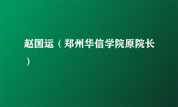 赵国运（郑州华信学院原院长）
