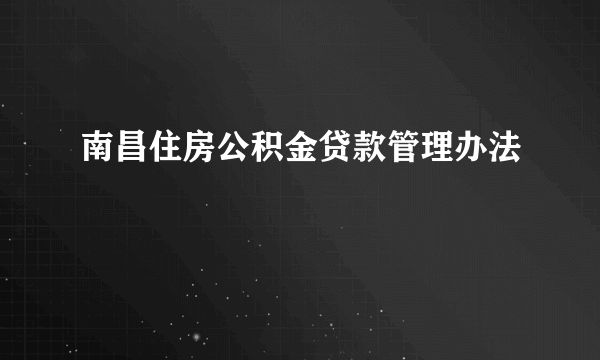 南昌住房公积金贷款管理办法