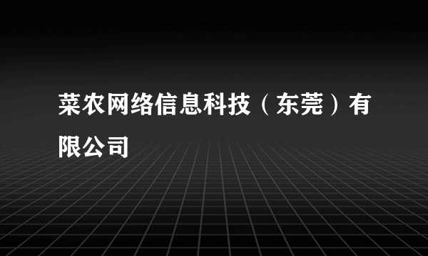 菜农网络信息科技（东莞）有限公司