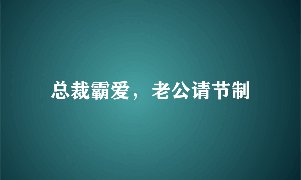 总裁霸爱，老公请节制