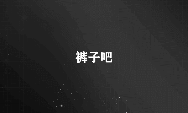 裤子吧