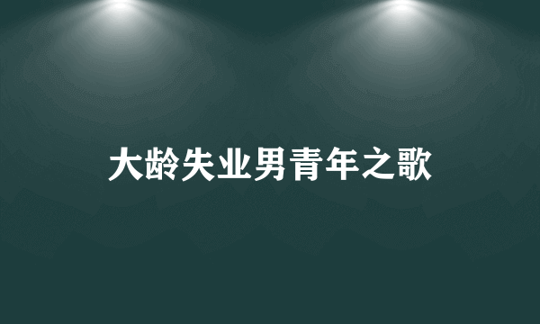 大龄失业男青年之歌