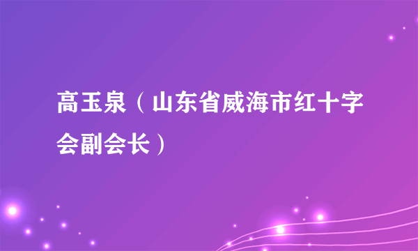 高玉泉（山东省威海市红十字会副会长）