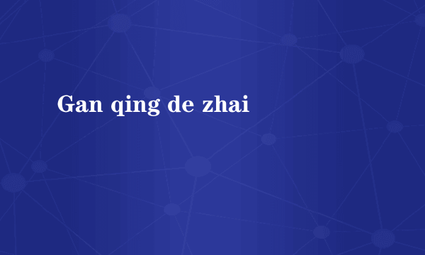 Gan qing de zhai