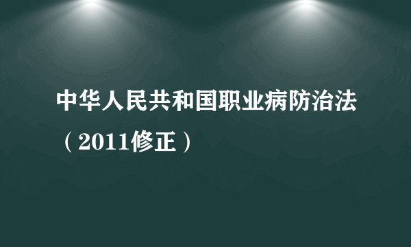 中华人民共和国职业病防治法（2011修正）