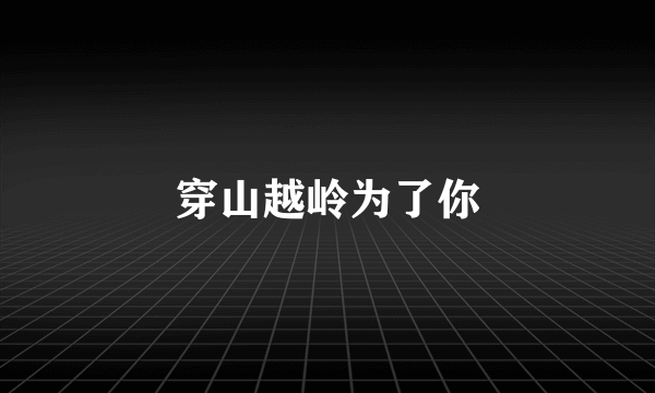 穿山越岭为了你