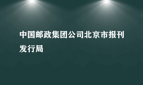 中国邮政集团公司北京市报刊发行局