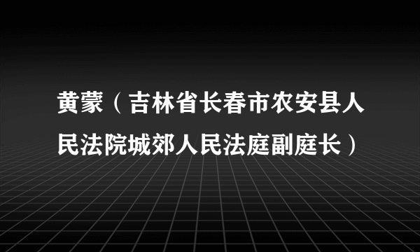 黄蒙（吉林省长春市农安县人民法院城郊人民法庭副庭长）