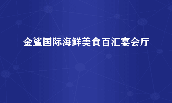 金鲨国际海鲜美食百汇宴会厅