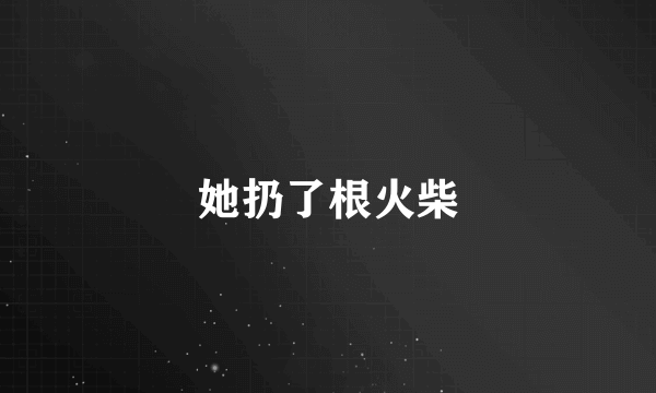 她扔了根火柴