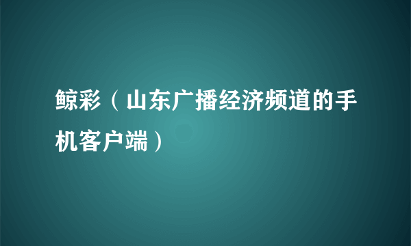 鲸彩（山东广播经济频道的手机客户端）
