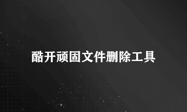 酷开顽固文件删除工具