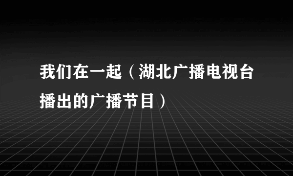 我们在一起（湖北广播电视台播出的广播节目）