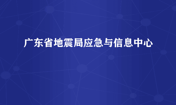 广东省地震局应急与信息中心