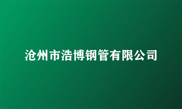 沧州市浩博钢管有限公司
