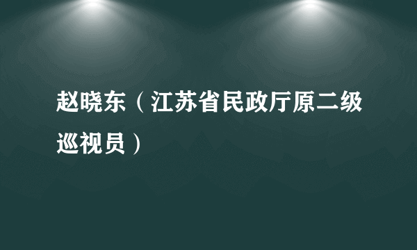 赵晓东（江苏省民政厅原二级巡视员）